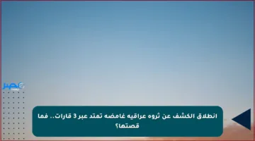 انطلاق الكشف عن ثروة عراقية غامضة تمتد عبر 3 قارات.. فما قصتها؟